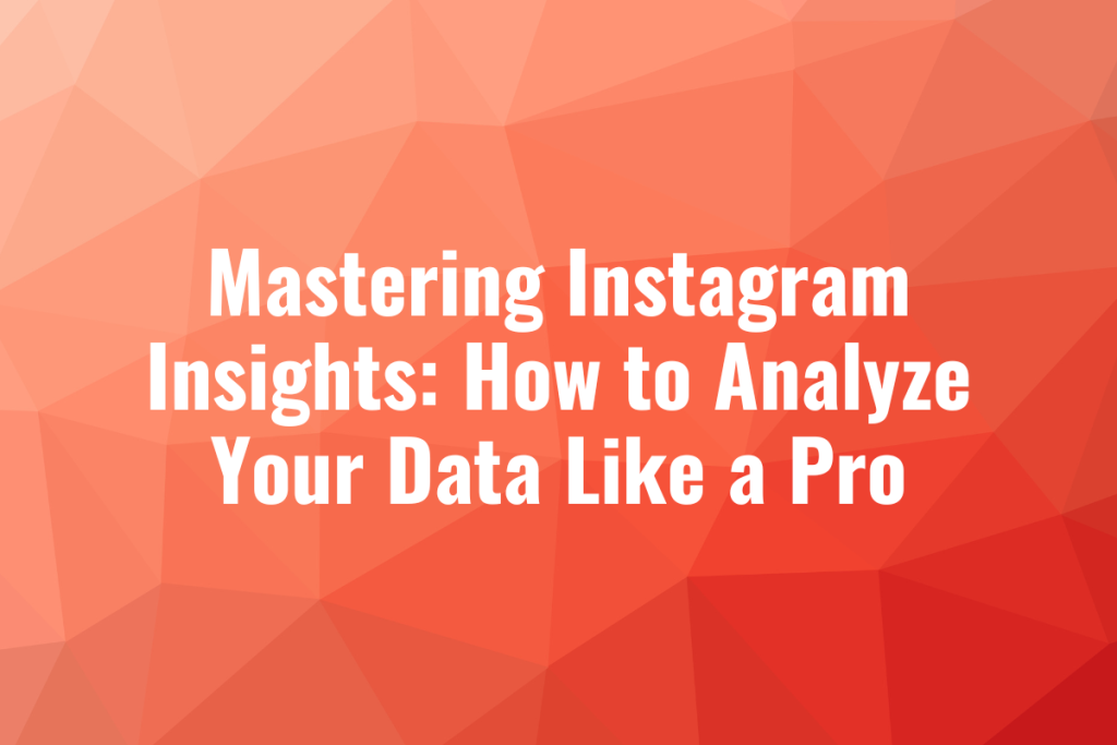 Mastering Instagram Insights: How to Analyze Your Data Like a Pro